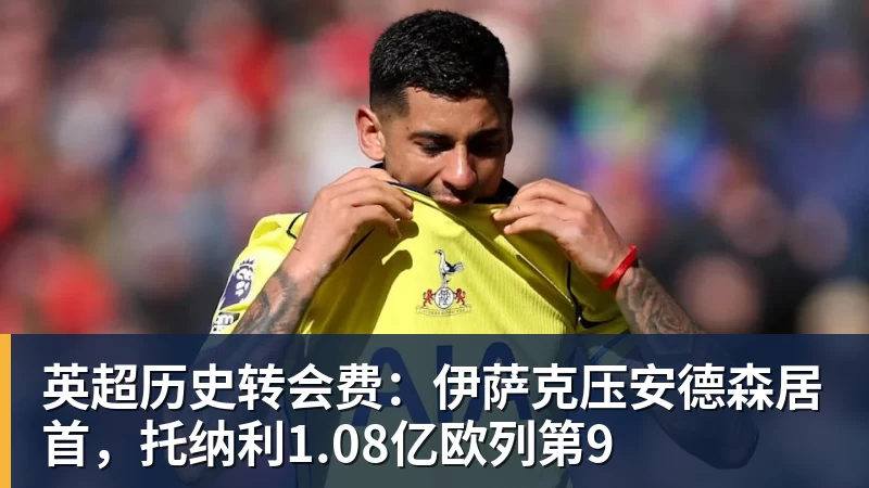 英超历史转会费:伊萨克压安德森居首,托纳利1.08亿欧列第9