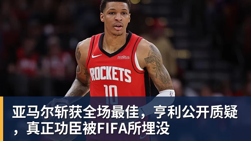 亚马尔斩获全场最佳,亨利公开质疑,真正功臣被FIFA所埋没