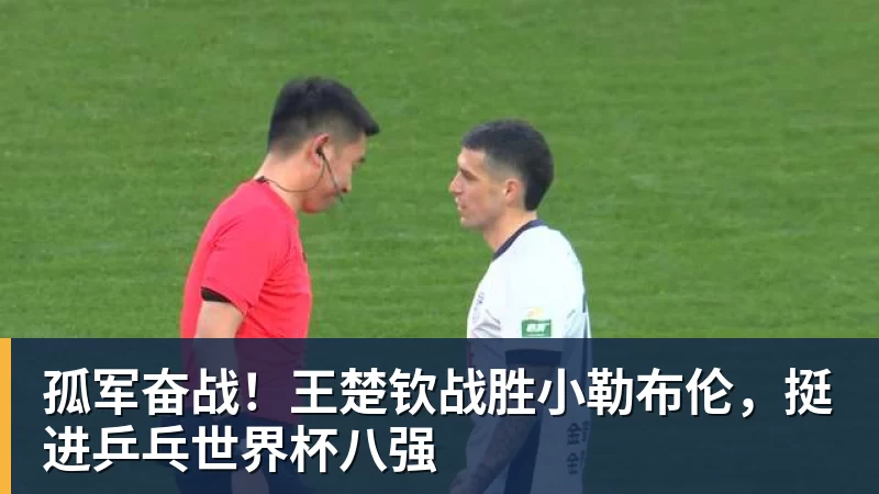 孤军奋战!王楚钦战胜小勒布伦,挺进乒乓世界杯八强