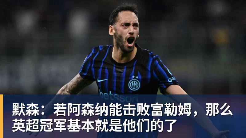 默森:若阿森纳能击败富勒姆,那么英超冠军基本就是他们的了