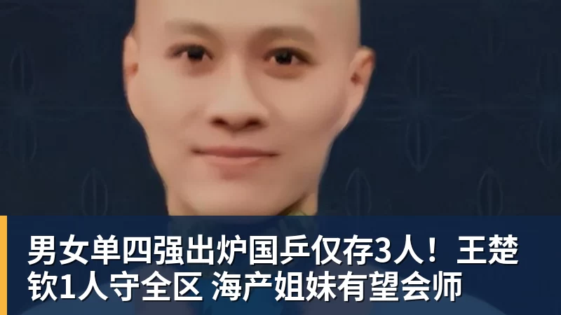 男女单四强出炉国乒仅存3人!王楚钦1人守全区 海产姐妹有望会师
