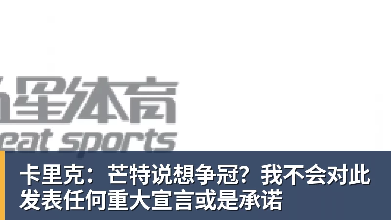 卡里克:芒特说想争冠?我不会对此发表任何重大宣言或是承诺