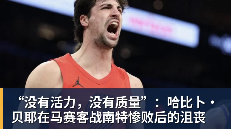 “没有活力,没有质量”:哈比卜·贝耶在马赛客战南特惨败后的沮丧