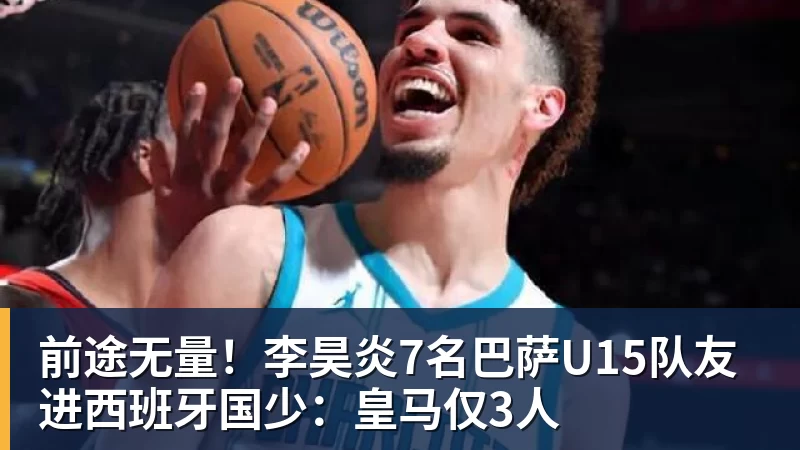 前途无量！李昊炎7名巴萨U15队友进西班牙国少：皇马仅3人