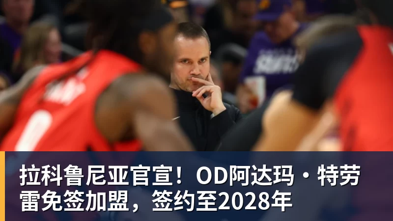 拉科鲁尼亚官宣!OD阿达玛·特劳雷免签加盟,签约至2028年