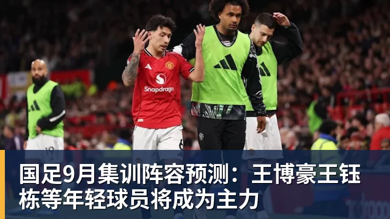 国足9月集训阵容预测:王博豪王钰栋等年轻球员将成为主力