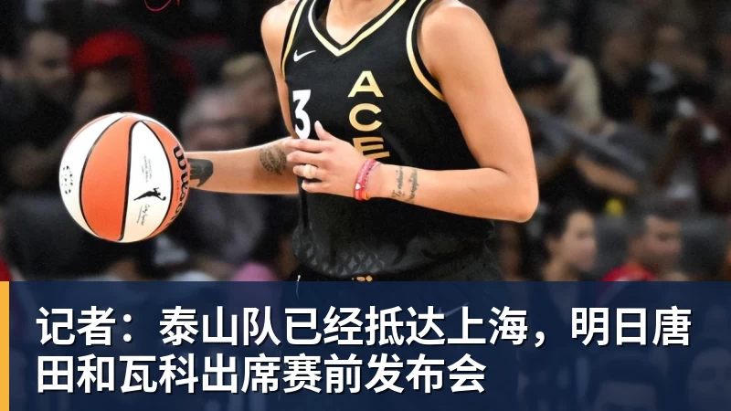 记者:泰山队已经抵达上海,明日唐田和瓦科出席赛前发布会