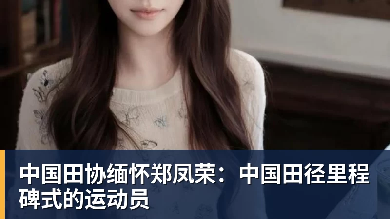 中国田协缅怀郑凤荣:中国田径里程碑式的运动员