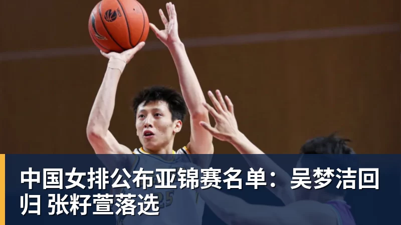 中国女排公布亚锦赛名单:吴梦洁回归 张籽萱落选