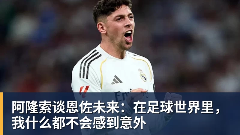 阿隆索谈恩佐未来:在足球世界里,我什么都不会感到意外