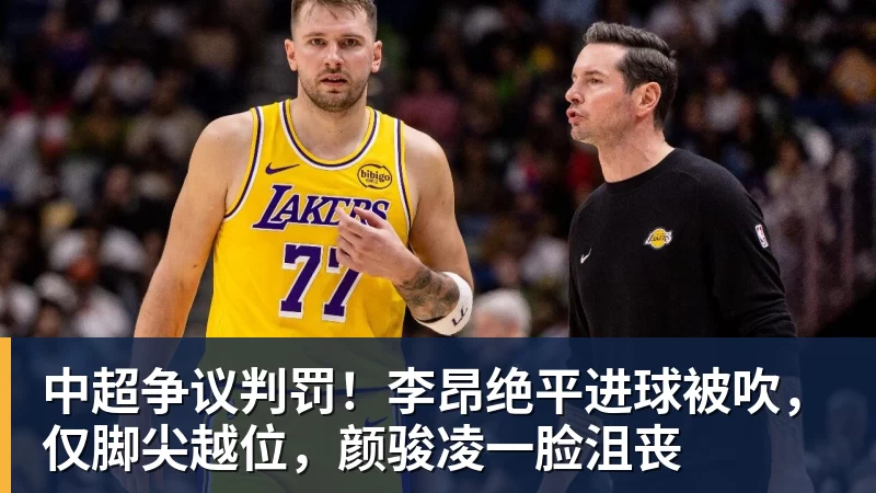 中超争议判罚!李昂绝平进球被吹,仅脚尖越位,颜骏凌一脸沮丧