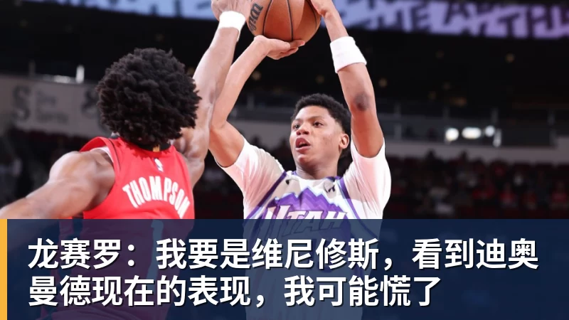 龙赛罗:我要是维尼修斯,看到迪奥曼德现在的表现,我可能慌了