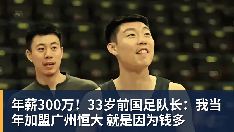 年薪300万!33岁前国足队长:我当年加盟广州恒大 就是因为钱多