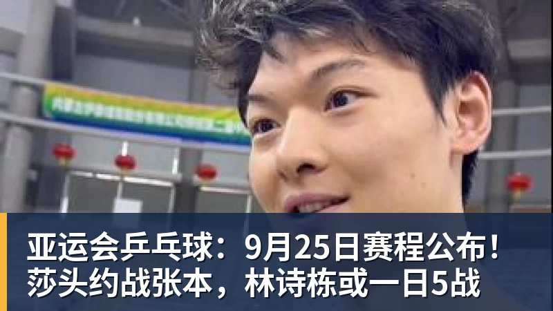 亚运会乒乓球:9月25日赛程公布!莎头约战张本,林诗栋或一日5战