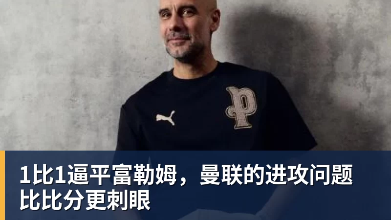 1比1逼平富勒姆,曼联的进攻问题比比分更刺眼