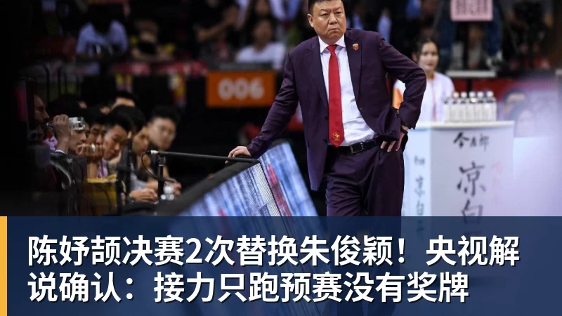 陈妤颉决赛2次替换朱俊颖！央视解说确认：接力只跑预赛没有奖牌