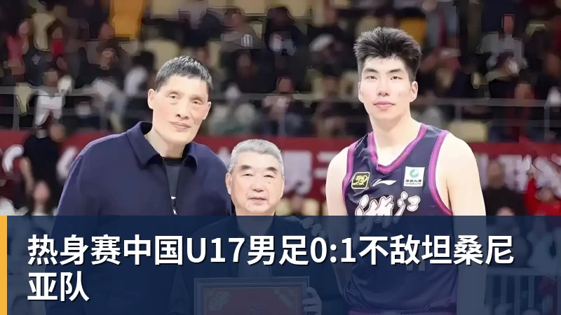 热身赛中国U17男足0:1不敌坦桑尼亚队