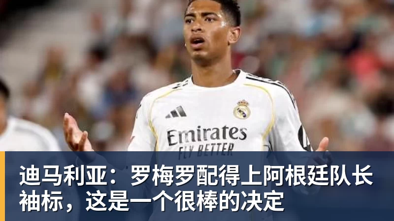迪马利亚：罗梅罗配得上阿根廷队长袖标，这是一个很棒的决定