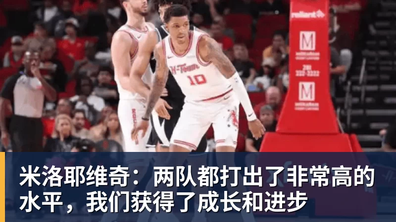 米洛耶维奇：两队都打出了非常高的水平，我们获得了成长和进步