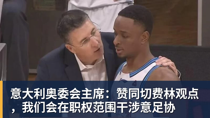 意大利奥委会主席：赞同切费林观点，我们会在职权范围干涉意足协