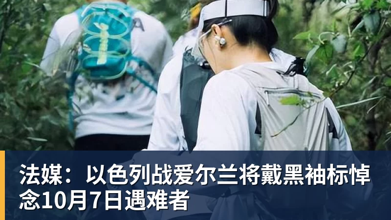 法媒:以色列战爱尔兰将戴黑袖标悼念10月7日遇难者