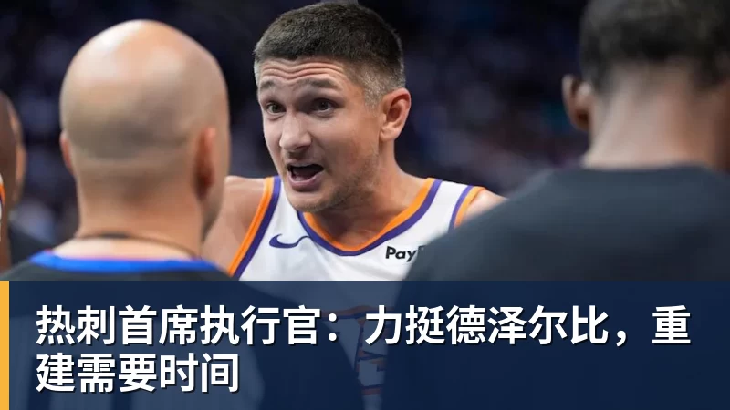 热刺首席执行官:力挺德泽尔比,重建需要时间
