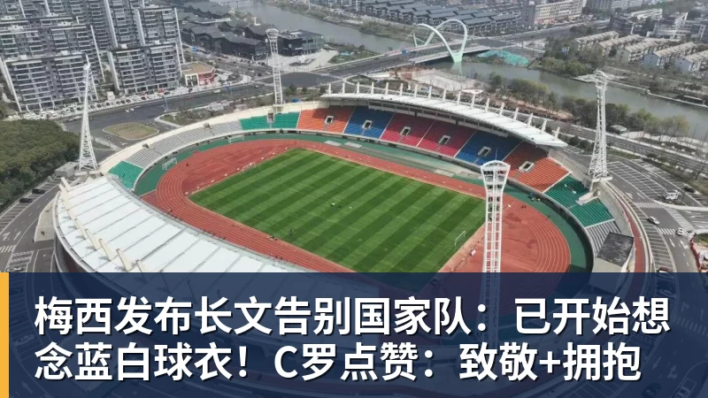 梅西发布长文告别国家队：已开始想念蓝白球衣！C罗点赞：致敬+拥抱