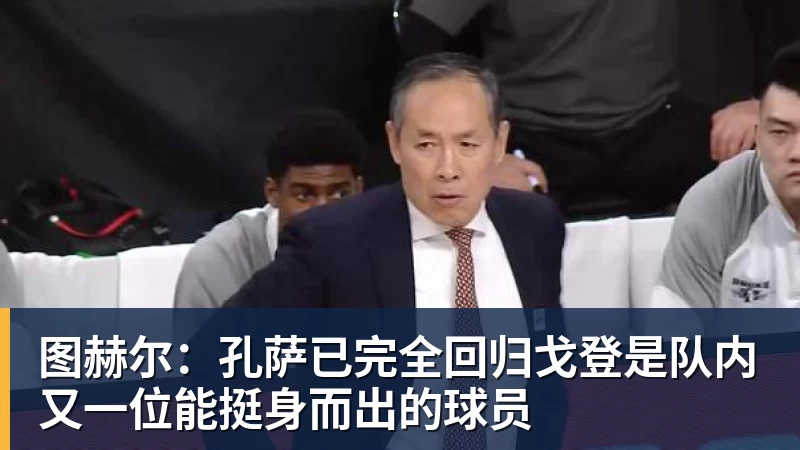 图赫尔：孔萨已完全回归戈登是队内又一位能挺身而出的球员