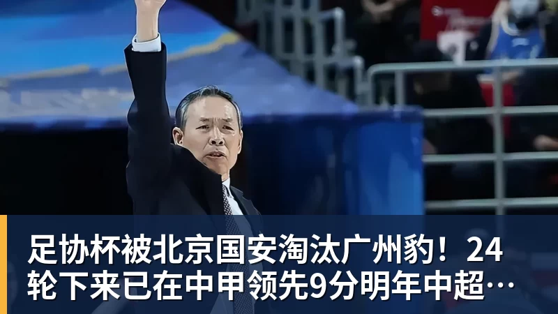 足协杯被北京国安淘汰广州豹！24轮下来已在中甲领先9分明年中超可能又多家广东球队