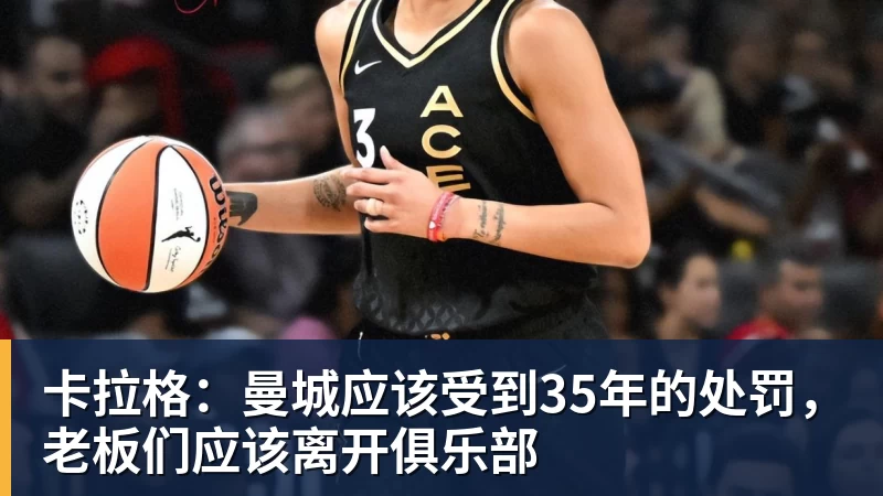 卡拉格:曼城应该受到35年的处罚,老板们应该离开俱乐部