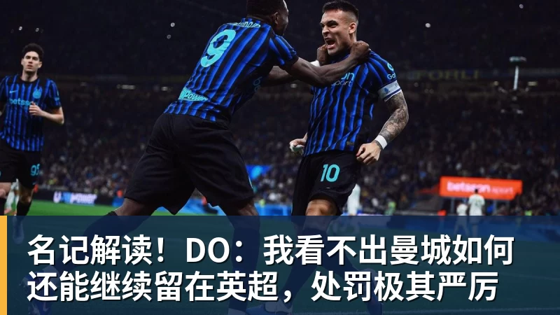 名记解读!DO:我看不出曼城如何还能继续留在英超,处罚极其严厉